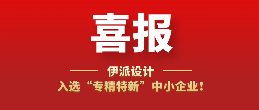 喜訊 | 伊派設(shè)計入選“專精特新”中小企業(yè)！